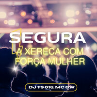 Segura a Xereca Com Força Mulher - DJ TS 016 & MC Gw