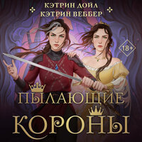 Кэтрин Дойл, Кэтрин Веббер. «Пылающие короны». Часть 4 - Екатерина Коньтякова