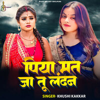 Piya Mat Ja Tu Landan - Khushi Kakkar