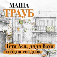 Маша Трауб. «Тетя Ася, дядя Вахо и одна свадьба». Часть 5 - Елена Солодилина