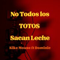 No Todos los Totos Sacan Leche - kike mouse & Dominic