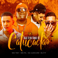 Hoje Tu Vai Tomar, Só Catucadão - DJ Juan ZM & Dj F7 & MC Toy & Mc Pl