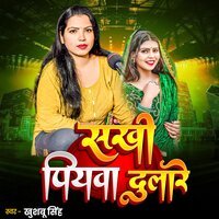 Sakhi Piyawa Dulare - Khushboo Singh