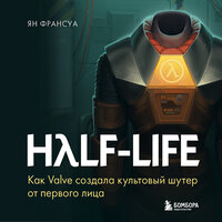 Ян Франсуа. «Half-Life. Как Valve создала культовый шутер от первого лица». Часть 8 - Олег Фёдоров