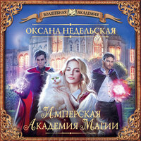 Оксана Недельская. «Имперская академия магии». Часть 5 - Ольга Поторочина