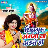 Shivguru Angna Na Aaile Ho - Priyanka Pandey