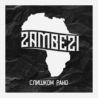 Слишком Рано - Zambezi