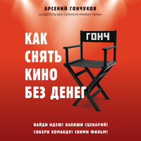 Арсений Гончуков. «Как снять кино без денег». Часть 3 - Александр Коврижных