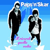 Ti ricordi quella volta - Paps'N'Skar