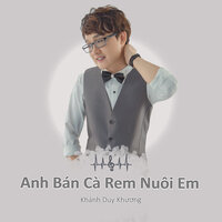 Anh Bán Cà Rem Nuôi Em - Khánh Duy Khương