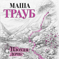 Маша Трауб. «Плохая дочь». Часть 19 - Елена Дельвер
