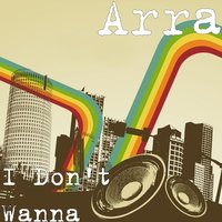 I Don't Wanna - Arra