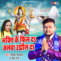 Bhakti Ke Feel Da Jalwa Ujhil Da - Deepak Dildar & Neha Raj