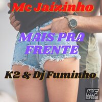 Mais pra Frente - Mc Jaizinho & DJ K2 & DJ FUMINHO