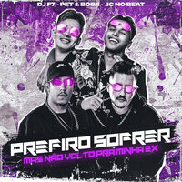 Prefiro Sofrer, Mas Não Volto pra Minha Ex - JC NO BEAT & Dj F7 & Pet & Bobii