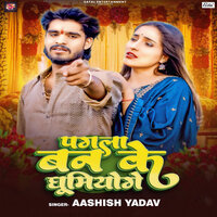 Pagala Ban Ke Ghoomiyoge - Aashish Yadav