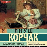 Януш Корчак. «Как любить ребенка (сборник)». Часть 19 - Максим Чечель