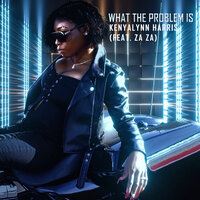 What The Problem Is - Kenyalynn Harris & ZAZA