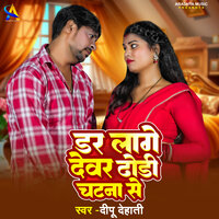 Dar Laage Devar Dhodi Chatana Se - Deepu Dehati