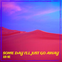 Some Day I'll Just Go Away - AIR-ME