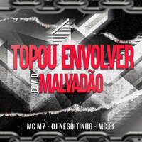 Topou Envolver Com o Malvadão - DJ Negritinho & MC M7 & MC GF