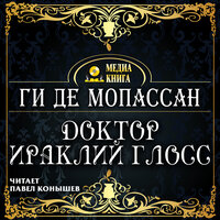 Ги Де Мопассан. «Доктор Ираклий Глосс». Часть 13 - Павел Конышев