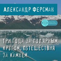 Александр Ферсман. «Три года за полярным кругом. Путешествия за камнем». Часть 10 - Искусственный Интеллект Ivan