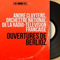 Benvenuto Cellini, Op. 23: Ouverture - André Cluytens & Orchestre National de la Radio-télévision Française & André Cluytens, Orchestre national de la Radio-télévision française & Гектор Берлиоз