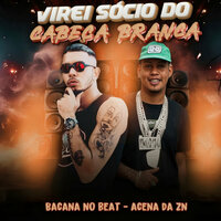 Virei Sócio do Cabeça Branca - Bacana no Beat & Acena Da Zn