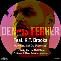 How Do I Let Go - Dennis Ferrer & K.T. Brooks & Matt Klear