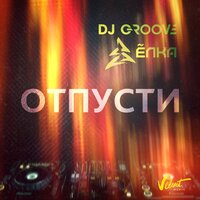 Отпусти - DJ Groove & Ёлка