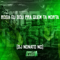Rosa Eu Dou pra Quem Ta Morta - DJ Nonato NC