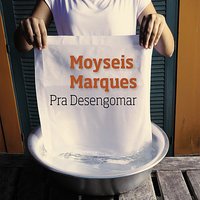 Pra desengomar - Moyseis Marques