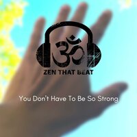 Don't Have to Be So Strong - Zen That Beat