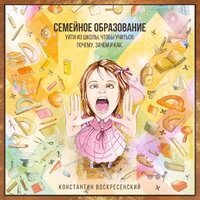 Глава 2. Нужно ли семейное образование вашему ребёнку - Константин Воскресенский