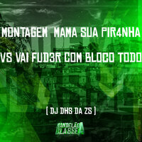 Montagem   Mama Sua Pir4Nha Vs Vai Fud3R Com Bloco Todo - DJ DHS DA ZS
