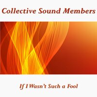 If I Wasn't Such a Fool - Collective Sound Members