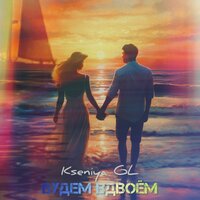 Будем вдвоём - Kseniya GL