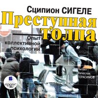Сципион Сигеле. «Преступная толпа. Опыт коллективной психологии». Часть 35 - Вячеслав Герасимов