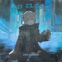 SO CLOSE - MITUJURO