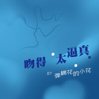 吻得太逼真 - 弹棉花的小花