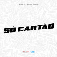 Só Cartão - Mc 99 & DJ Moreno Original