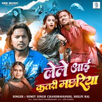 Lele Aai Katari Machariya - Shilpi Raj & Sumit Singh Chandravanshi