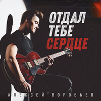 Отдал тебе сердце - Алексей Воробьёв
