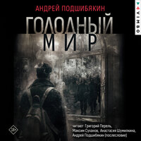 Андрей Подшибякин. «Голодный мир». Часть 23 - Григорий Перель & Максим Суханов & Анастасия Шумилкина & Андрей Подшибякин