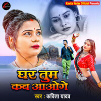 Ghar Tum Kab Aaoge - KAVITA YADAV