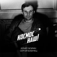Космос наш - Сергей Бобунец & Юрий Гагарин