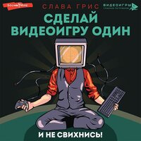 Слава Грис. «Сделай видеоигру один и не свихнись». Часть 26 - Слава Грис