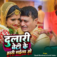 Dulari Beti Hari Gaile Ho - Dipali Bhardwaj & Sumit Yadav