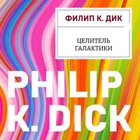 Филип К. Дик. «Целитель Галактики». Часть 13 - Александр Аравушкин